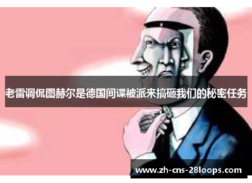 老雷调侃图赫尔是德国间谍被派来搞砸我们的秘密任务 老雷调侃图赫尔是德国间谍被派来搞砸我们的秘密任务