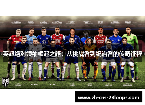 英超绝对领袖崛起之路:从挑战者到统治者的传奇征程 英超绝对领袖崛起之路:从挑战者到统治者的传奇征程