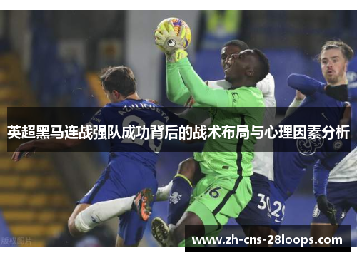 英超黑马连战强队成功背后的战术布局与心理因素分析 英超黑马连战强队成功背后的战术布局与心理因素分析