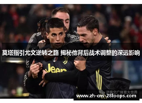 莫塔指引尤文逆转之路 揭秘他背后战术调整的深远影响 莫塔指引尤文逆转之路 揭秘他背后战术调整的深远影响