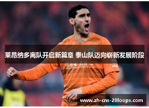 莱昂纳多离队开启新篇章 泰山队迈向崭新发展阶段 莱昂纳多离队开启新篇章 泰山队迈向崭新发展阶段