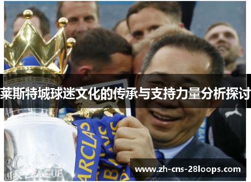 莱斯特城球迷文化的传承与支持力量分析探讨 莱斯特城球迷文化的传承与支持力量分析探讨