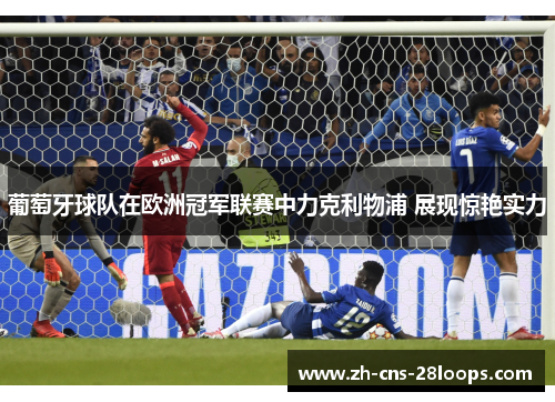 葡萄牙球队在欧洲冠军联赛中力克利物浦 展现惊艳实力 葡萄牙球队在欧洲冠军联赛中力克利物浦 展现惊艳实力
