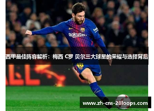 西甲最佳阵容解析:梅西 C罗 贝尔三大球星的荣耀与选择背后 西甲最佳阵容解析:梅西 C罗 贝尔三大球星的荣耀与选择背后
