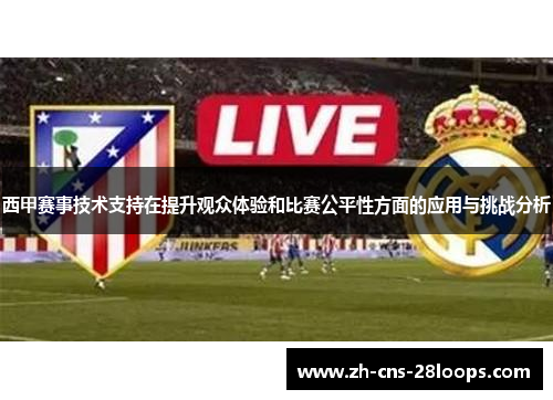西甲赛事技术支持在提升观众体验和比赛公平性方面的应用与挑战分析 西甲赛事技术支持在提升观众体验和比赛公平性方面的应用与挑战分析