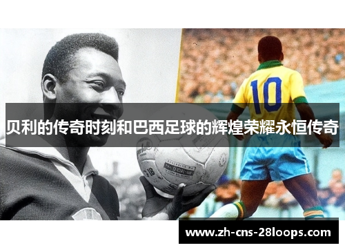 贝利的传奇时刻和巴西足球的辉煌荣耀永恒传奇 贝利的传奇时刻和巴西足球的辉煌荣耀永恒传奇