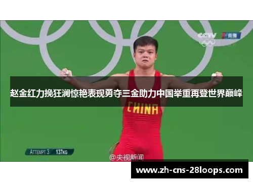 赵金红力挽狂澜惊艳表现勇夺三金助力中国举重再登世界巅峰 赵金红力挽狂澜惊艳表现勇夺三金助力中国举重再登世界巅峰