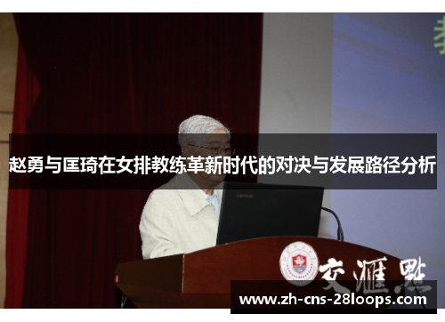 赵勇与匡琦在女排教练革新时代的对决与发展路径分析 赵勇与匡琦在女排教练革新时代的对决与发展路径分析