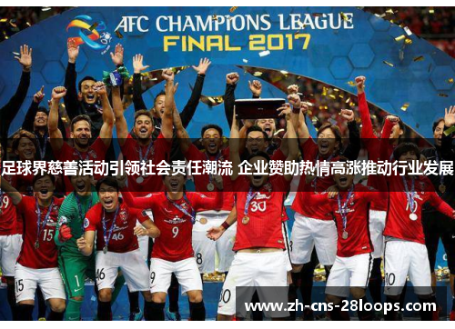 足球界慈善活动引领社会责任潮流 企业赞助热情高涨推动行业发展 足球界慈善活动引领社会责任潮流 企业赞助热情高涨推动行业发展