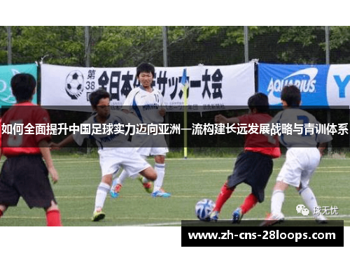 如何全面提升中国足球实力迈向亚洲一流构建长远发展战略与青训体系 如何全面提升中国足球实力迈向亚洲一流构建长远发展战略与青训体系