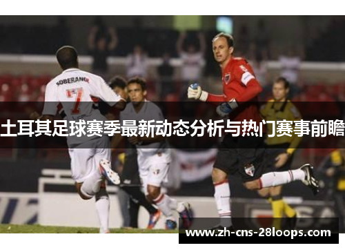 土耳其足球赛季最新动态分析与热门赛事前瞻