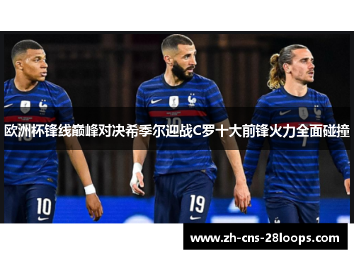 欧洲杯锋线巅峰对决希季尔迎战C罗十大前锋火力全面碰撞 欧洲杯锋线巅峰对决希季尔迎战C罗十大前锋火力全面碰撞