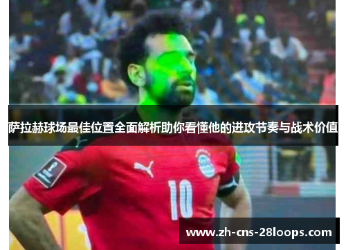 萨拉赫球场最佳位置全面解析助你看懂他的进攻节奏与战术价值 萨拉赫球场最佳位置全面解析助你看懂他的进攻节奏与战术价值