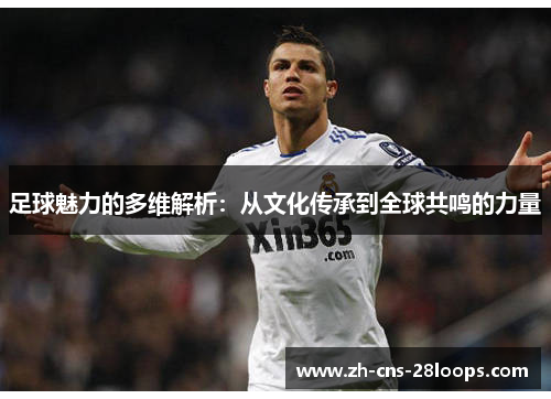 足球魅力的多维解析:从文化传承到全球共鸣的力量 足球魅力的多维解析:从文化传承到全球共鸣的力量