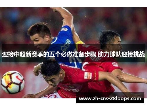 迎接中超新赛季的五个必做准备步骤 助力球队迎接挑战 迎接中超新赛季的五个必做准备步骤 助力球队迎接挑战