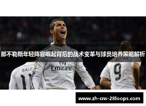 那不勒斯年轻阵容崛起背后的战术变革与球员培养策略解析 那不勒斯年轻阵容崛起背后的战术变革与球员培养策略解析