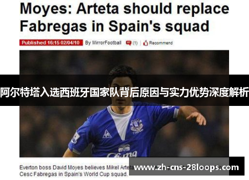 阿尔特塔入选西班牙国家队背后原因与实力优势深度解析 阿尔特塔入选西班牙国家队背后原因与实力优势深度解析