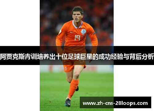 阿贾克斯青训培养出十位足球巨星的成功经验与背后分析 阿贾克斯青训培养出十位足球巨星的成功经验与背后分析
