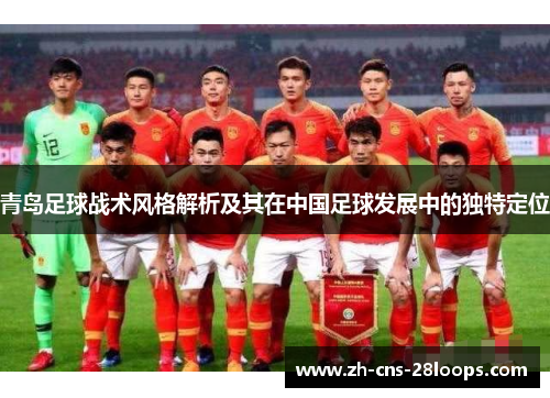 青岛足球战术风格解析及其在中国足球发展中的独特定位 青岛足球战术风格解析及其在中国足球发展中的独特定位