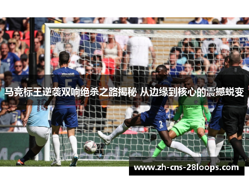 马竞标王逆袭双响绝杀之路揭秘 从边缘到核心的震撼蜕变 马竞标王逆袭双响绝杀之路揭秘 从边缘到核心的震撼蜕变