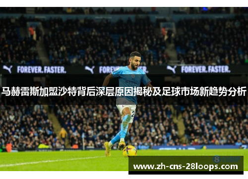 马赫雷斯加盟沙特背后深层原因揭秘及足球市场新趋势分析