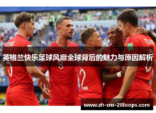 英格兰快乐足球风靡全球背后的魅力与原因解析