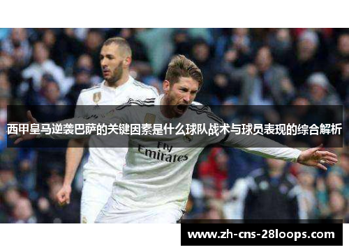 西甲皇马逆袭巴萨的关键因素是什么球队战术与球员表现的综合解析