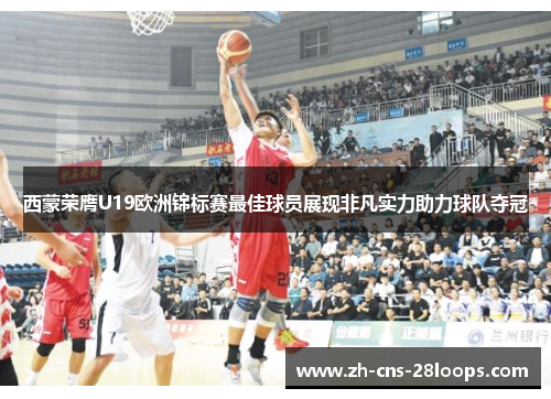 西蒙荣膺U19欧洲锦标赛最佳球员展现非凡实力助力球队夺冠