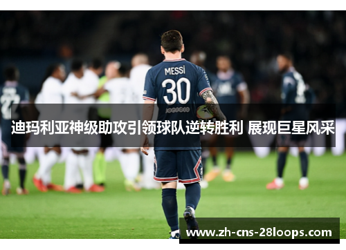 迪玛利亚神级助攻引领球队逆转胜利 展现巨星风采