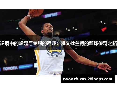 逆境中的崛起与梦想的追逐：凯文杜兰特的篮球传奇之路