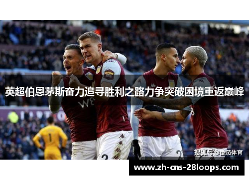 英超伯恩茅斯奋力追寻胜利之路力争突破困境重返巅峰 英超伯恩茅斯奋力追寻胜利之路力争突破困境重返巅峰