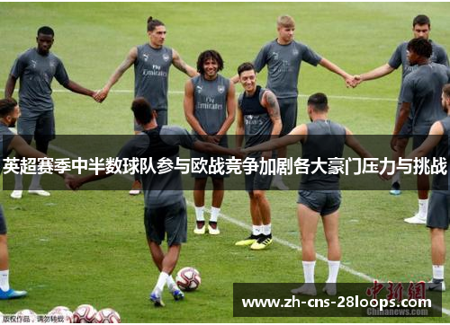 英超赛季中半数球队参与欧战竞争加剧各大豪门压力与挑战 英超赛季中半数球队参与欧战竞争加剧各大豪门压力与挑战