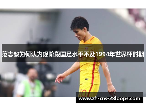 范志毅为何认为现阶段国足水平不及1994年世界杯时期