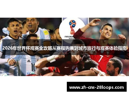 2026年世界杯观赛全攻略从赛程购票到城市旅行与观赛体验指南 2026年世界杯观赛全攻略从赛程购票到城市旅行与观赛体验指南