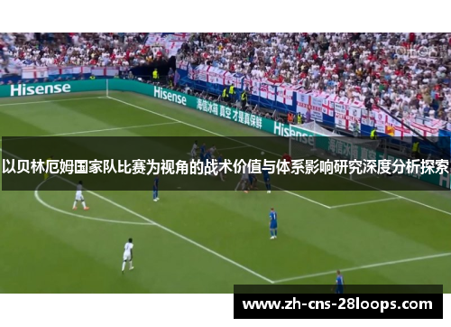 以贝林厄姆国家队比赛为视角的战术价值与体系影响研究深度分析探索