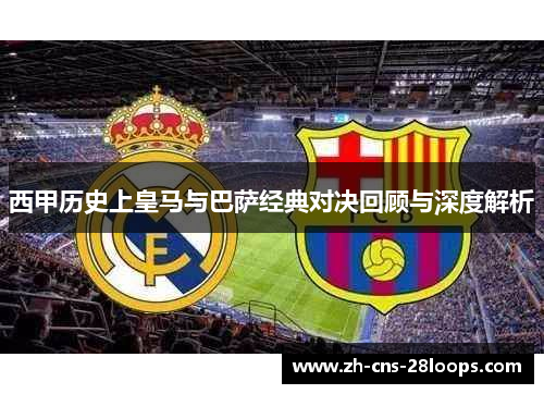 西甲历史上皇马与巴萨经典对决回顾与深度解析