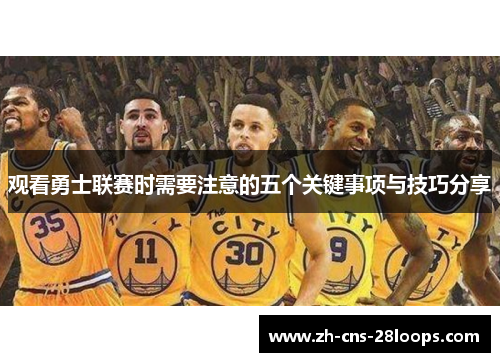 观看勇士联赛时需要注意的五个关键事项与技巧分享 观看勇士联赛时需要注意的五个关键事项与技巧分享