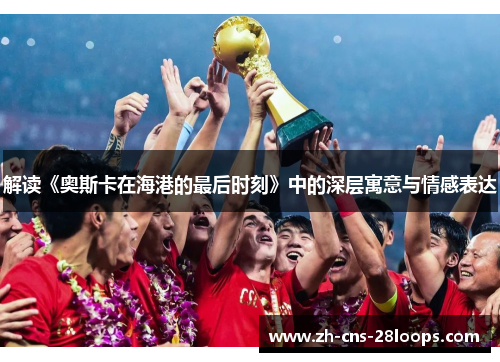 解读《奥斯卡在海港的最后时刻》中的深层寓意与情感表达