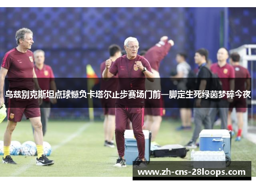 乌兹别克斯坦点球憾负卡塔尔止步赛场门前一脚定生死绿茵梦碎今夜 乌兹别克斯坦点球憾负卡塔尔止步赛场门前一脚定生死绿茵梦碎今夜