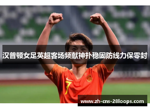汉普顿女足英超客场频献神扑稳固防线力保零封