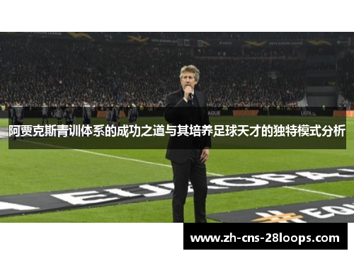 阿贾克斯青训体系的成功之道与其培养足球天才的独特模式分析
