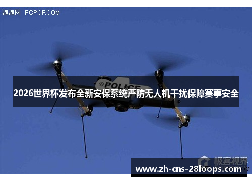2026世界杯发布全新安保系统严防无人机干扰保障赛事安全