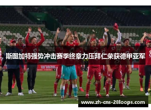 斯图加特强势冲击赛季终章力压拜仁荣获德甲亚军 斯图加特强势冲击赛季终章力压拜仁荣获德甲亚军